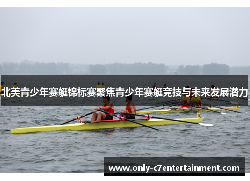 北美青少年赛艇锦标赛聚焦青少年赛艇竞技与未来发展潜力