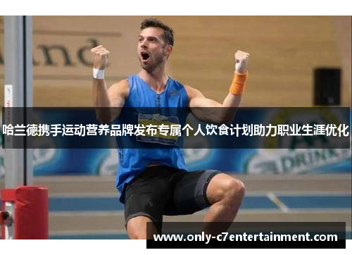 哈兰德携手运动营养品牌发布专属个人饮食计划助力职业生涯优化