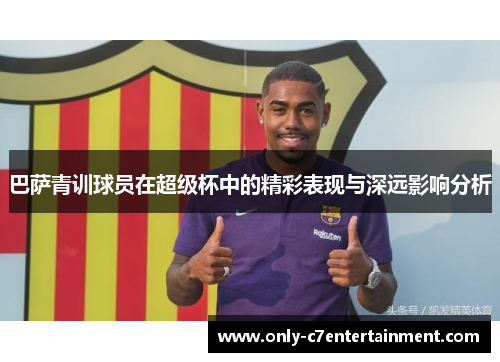 巴萨青训球员在超级杯中的精彩表现与深远影响分析 巴萨青训球员在超级杯中的精彩表现与深远影响分析