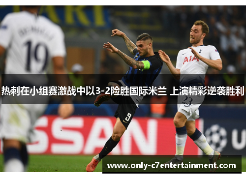 热刺在小组赛激战中以3-2险胜国际米兰 上演精彩逆袭胜利
