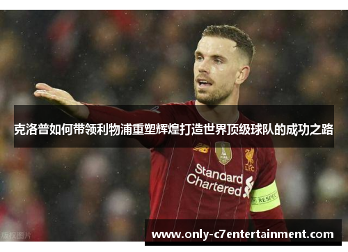 克洛普如何带领利物浦重塑辉煌打造世界顶级球队的成功之路