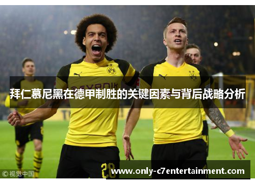 拜仁慕尼黑在德甲制胜的关键因素与背后战略分析