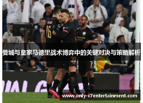 曼城与皇家马德里战术博弈中的关键对决与策略解析