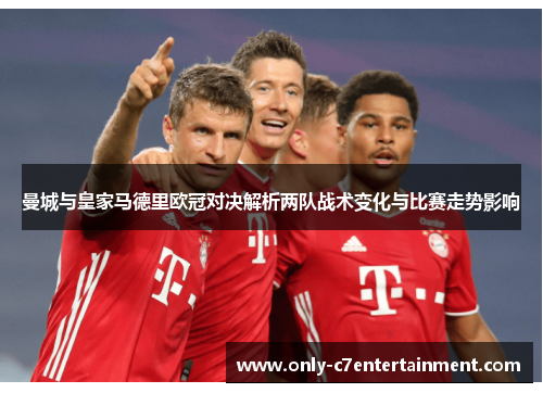 曼城与皇家马德里欧冠对决解析两队战术变化与比赛走势影响