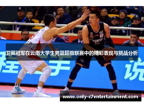 卫冕冠军在云南大学生男篮超级联赛中的精彩表现与挑战分析