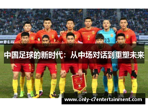 中国足球的新时代：从中场对话到重塑未来