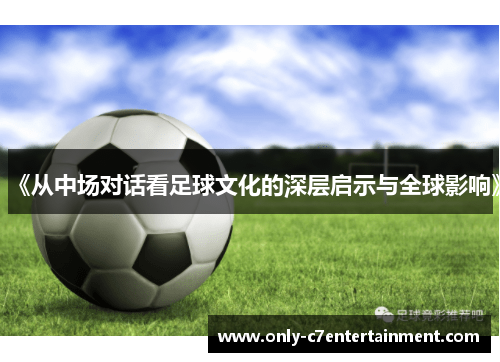 《从中场对话看足球文化的深层启示与全球影响》