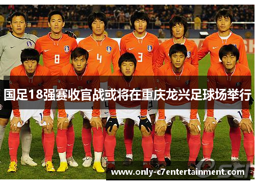 国足18强赛收官战或将在重庆龙兴足球场举行