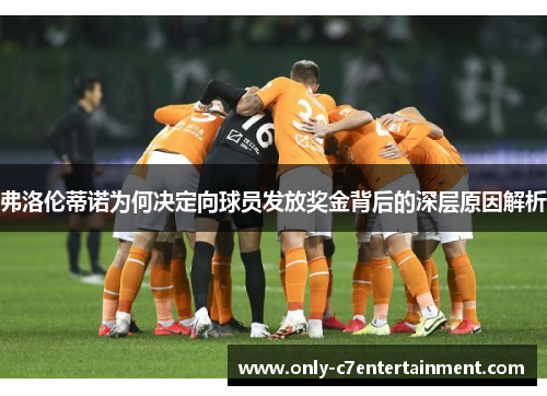 弗洛伦蒂诺为何决定向球员发放奖金背后的深层原因解析