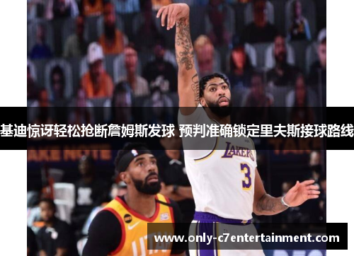 基迪惊讶轻松抢断詹姆斯发球 预判准确锁定里夫斯接球路线