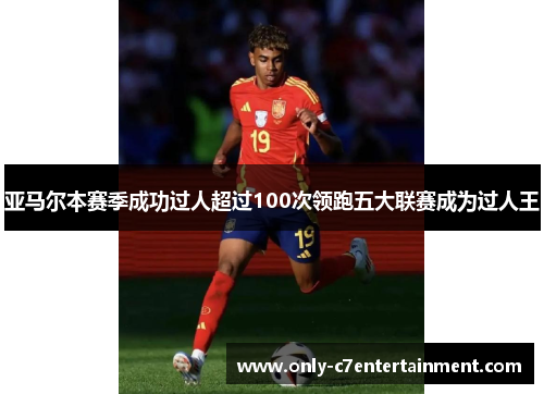 亚马尔本赛季成功过人超过100次领跑五大联赛成为过人王