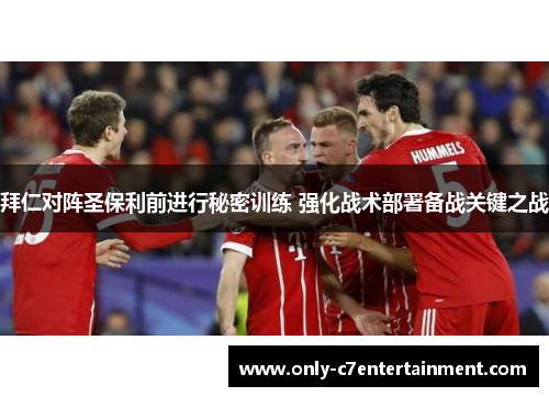 拜仁对阵圣保利前进行秘密训练 强化战术部署备战关键之战
