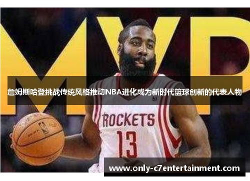 詹姆斯哈登挑战传统风格推动NBA进化成为新时代篮球创新的代表人物