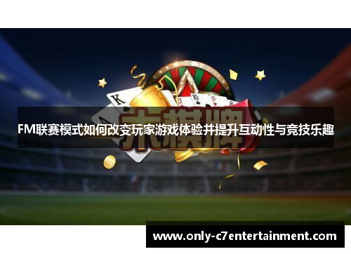 FM联赛模式如何改变玩家游戏体验并提升互动性与竞技乐趣