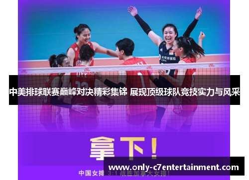 中美排球联赛巅峰对决精彩集锦 展现顶级球队竞技实力与风采