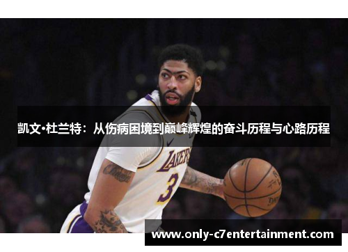 凯文·杜兰特：从伤病困境到巅峰辉煌的奋斗历程与心路历程