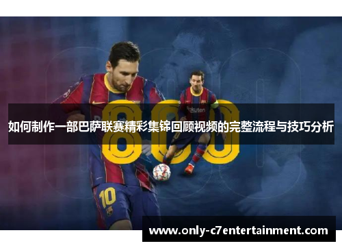 如何制作一部巴萨联赛精彩集锦回顾视频的完整流程与技巧分析