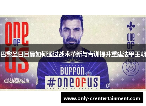 巴黎圣日耳曼如何通过战术革新与青训提升重建法甲王朝