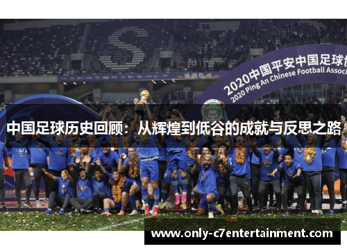 中国足球历史回顾：从辉煌到低谷的成就与反思之路