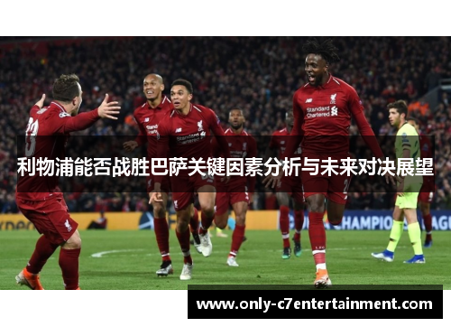 利物浦能否战胜巴萨关键因素分析与未来对决展望
