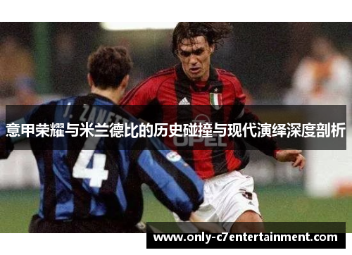 意甲荣耀与米兰德比的历史碰撞与现代演绎深度剖析