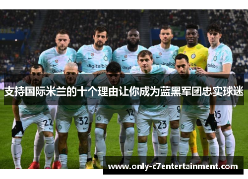 支持国际米兰的十个理由让你成为蓝黑军团忠实球迷