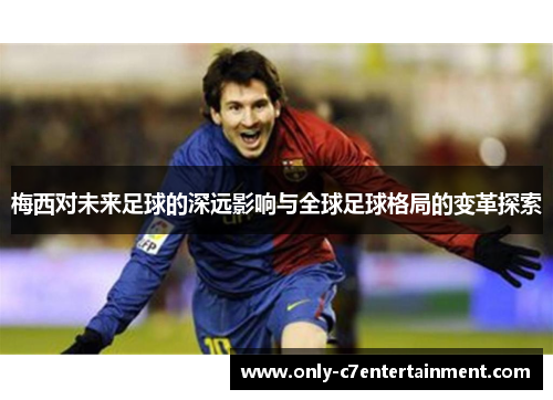 梅西对未来足球的深远影响与全球足球格局的变革探索