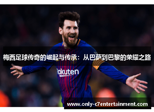 梅西足球传奇的崛起与传承：从巴萨到巴黎的荣耀之路