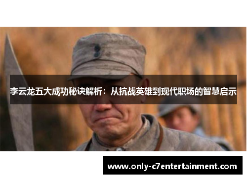 李云龙五大成功秘诀解析：从抗战英雄到现代职场的智慧启示