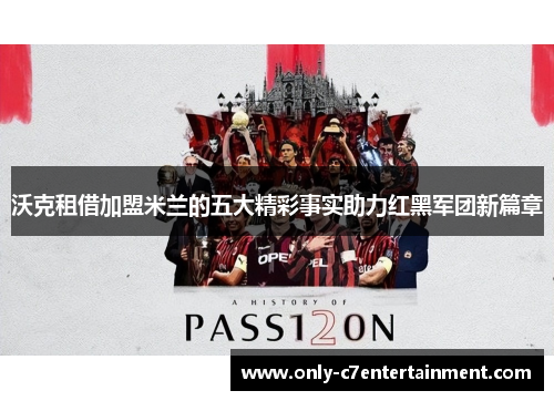 沃克租借加盟米兰的五大精彩事实助力红黑军团新篇章