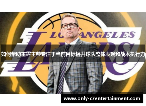 如何帮助雷霆主帅专注于当前目标提升球队整体表现和战术执行力