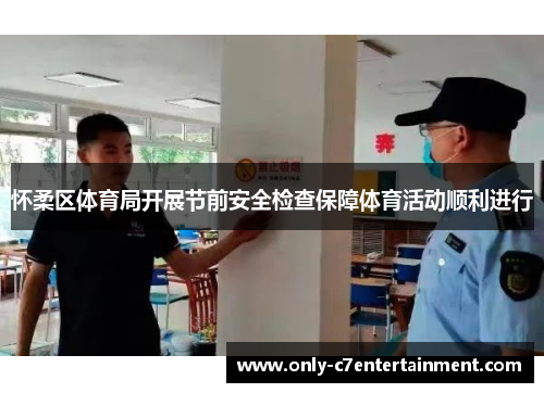 怀柔区体育局开展节前安全检查保障体育活动顺利进行