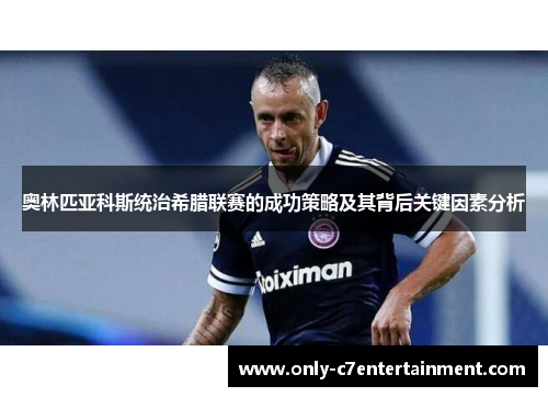 奥林匹亚科斯统治希腊联赛的成功策略及其背后关键因素分析