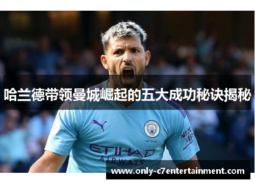 哈兰德带领曼城崛起的五大成功秘诀揭秘