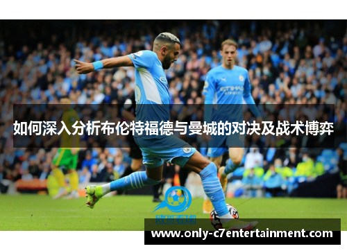 如何深入分析布伦特福德与曼城的对决及战术博弈