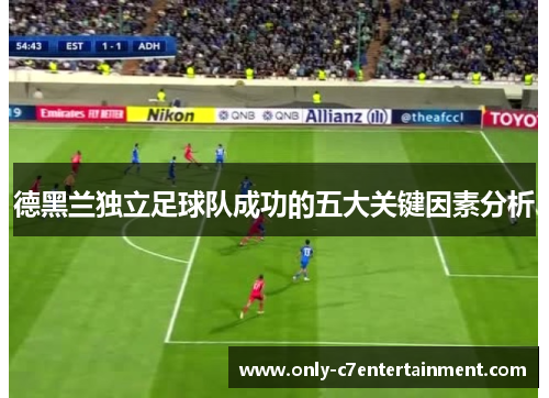 德黑兰独立足球队成功的五大关键因素分析