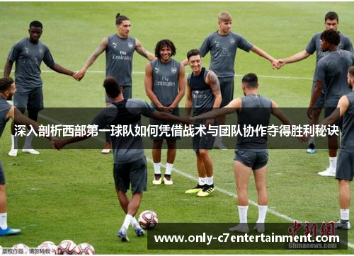 深入剖析西部第一球队如何凭借战术与团队协作夺得胜利秘诀
