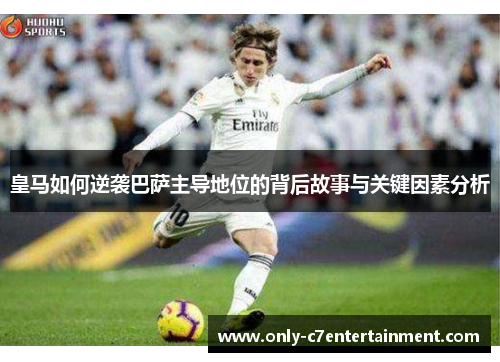 皇马如何逆袭巴萨主导地位的背后故事与关键因素分析
