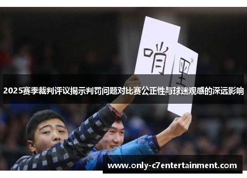 2025赛季裁判评议揭示判罚问题对比赛公正性与球迷观感的深远影响