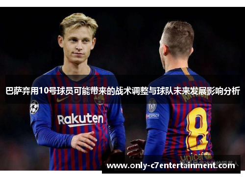 巴萨弃用10号球员可能带来的战术调整与球队未来发展影响分析