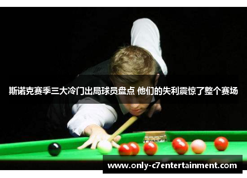 斯诺克赛季三大冷门出局球员盘点 他们的失利震惊了整个赛场