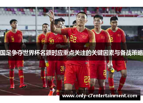国足争夺世界杯名额时应重点关注的关键因素与备战策略