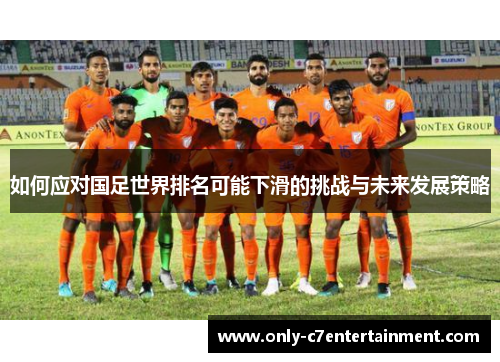 如何应对国足世界排名可能下滑的挑战与未来发展策略