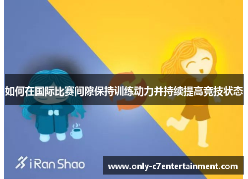如何在国际比赛间隙保持训练动力并持续提高竞技状态