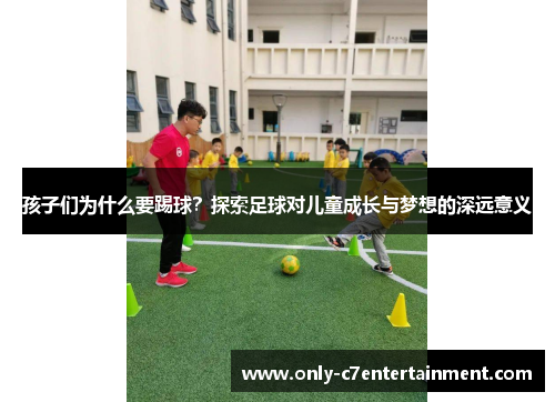 孩子们为什么要踢球？探索足球对儿童成长与梦想的深远意义
