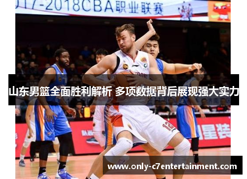山东男篮全面胜利解析 多项数据背后展现强大实力