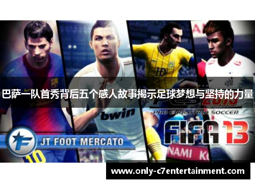 巴萨一队首秀背后五个感人故事揭示足球梦想与坚持的力量