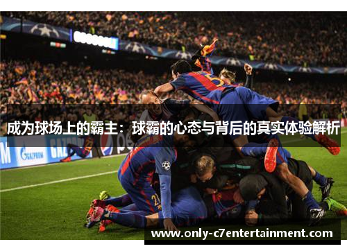 成为球场上的霸主：球霸的心态与背后的真实体验解析