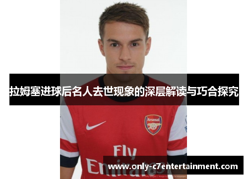 拉姆塞进球后名人去世现象的深层解读与巧合探究