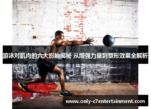 游泳对肌肉的六大影响揭秘 从增强力量到塑形效果全解析